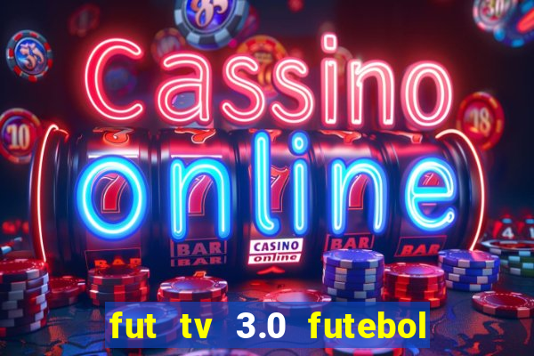 fut tv 3.0 futebol ao vivo